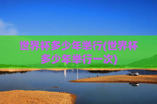 世界杯多少年举行(世界杯多少年举行一次)