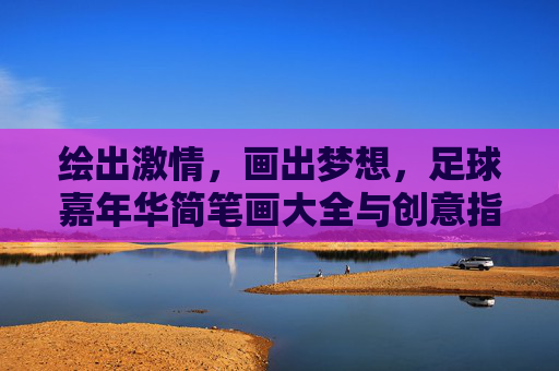 绘出激情,画出梦想,足球嘉年华简笔画大全与创意指南