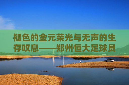 褪色的金元荣光与无声的生存叹息——郑州恒大足球员工的困顿现状
