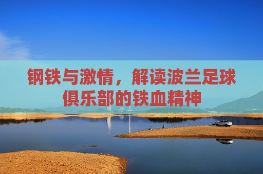 钢铁与激情,解读波兰足球俱乐部的铁血精神