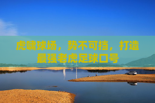 虎啸球场,势不可挡,打造最强老虎足球口号