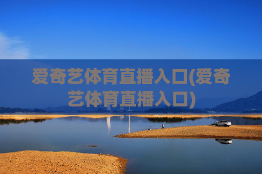 爱奇艺体育直播入口(爱奇艺体育直播入口)
