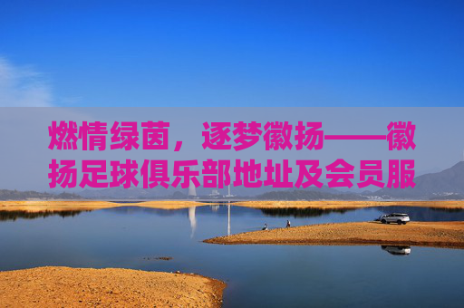 燃情绿茵，逐梦徽扬——徽扬足球俱乐部地址及会员服务指南