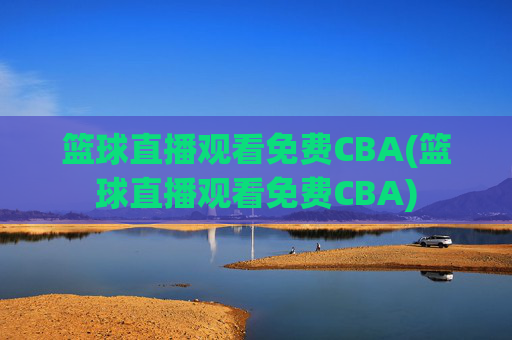篮球直播观看免费CBA(篮球直播观看免费CBA)