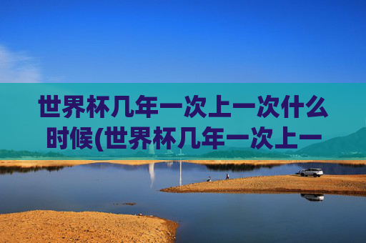 世界杯几年一次上一次什么时候(世界杯几年一次上一次什么时候开始)
