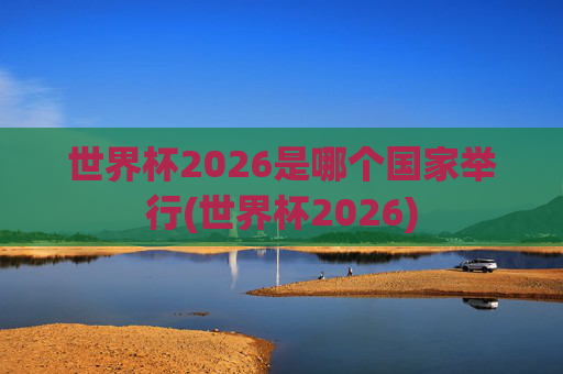 世界杯2026是哪个国家举行(世界杯2026)