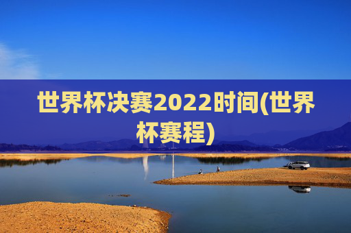 世界杯决赛2022时间(世界杯赛程)