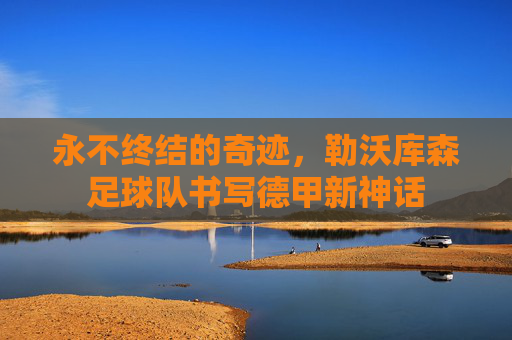 永不终结的奇迹,勒沃库森足球队书写德甲新神话