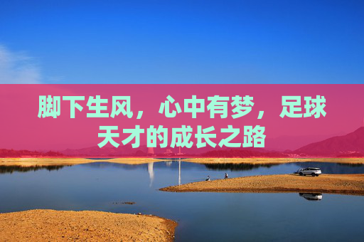 脚下生风,心中有梦,足球天才的成长之路