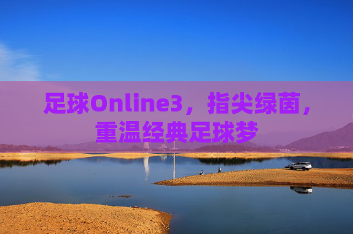 足球Online3,指尖绿茵,重温经典足球梦