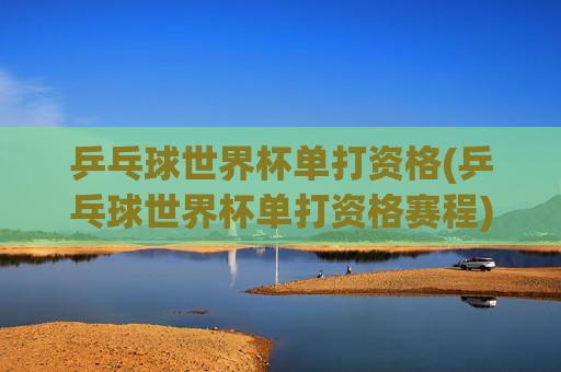 乒乓球世界杯单打资格(乒乓球世界杯单打资格赛程)