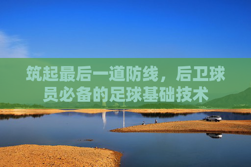 筑起最后一道防线,后卫球员必备的足球基础技术
