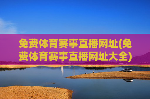 免费体育赛事直播网址(免费体育赛事直播网址大全)