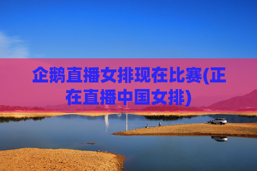 企鹅直播女排现在比赛(正在直播中国女排)