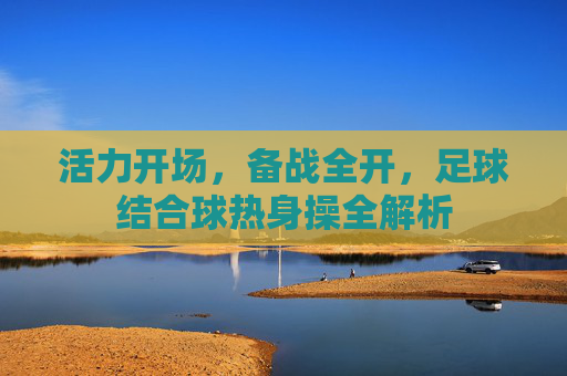 活力开场，备战全开，足球结合球热身操全解析