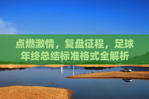 点燃激情,复盘征程,足球年终总结标准格式全解析