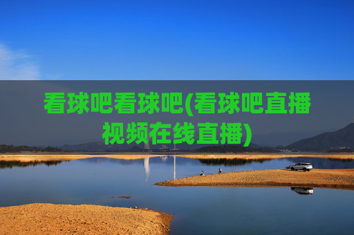 看球吧看球吧(看球吧直播视频在线直播)
