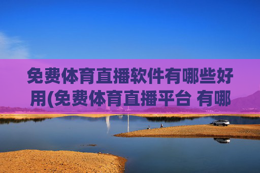 免费体育直播软件有哪些好用(免费体育直播平台 有哪些)