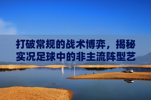 打破常规的战术博弈，揭秘实况足球中的非主流阵型艺术