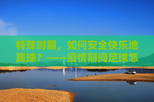 特殊时期，如何安全快乐地踢球？——疫情期间足球怎么打全攻略