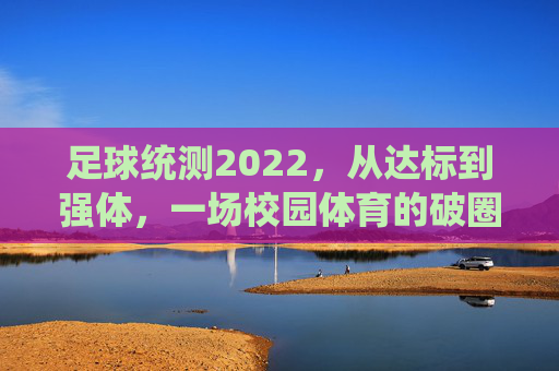 足球统测2022,从达标到强体,一场校园体育的破圈突围