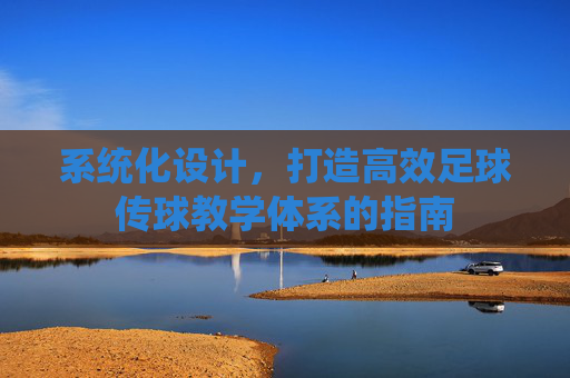 系统化设计,打造高效足球传球教学体系的指南
