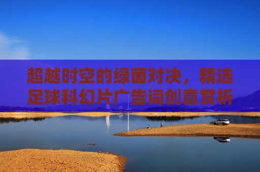 超越时空的绿茵对决,精选足球科幻片广告词创意赏析