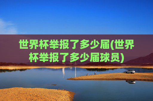 世界杯举报了多少届(世界杯举报了多少届球员)