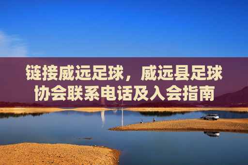 链接威远足球,威远县足球协会联系电话及入会指南