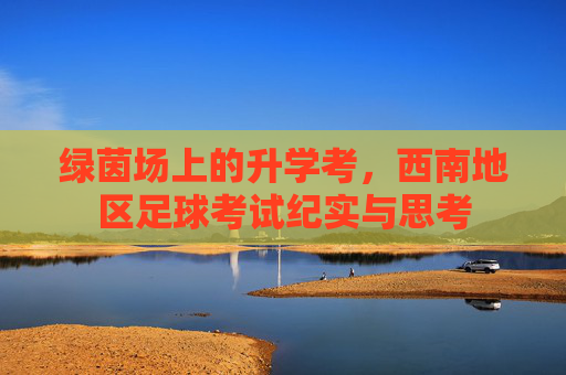 绿茵场上的升学考,西南地区足球考试纪实与思考
