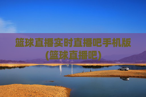 篮球直播实时直播吧手机版(篮球直播吧)
