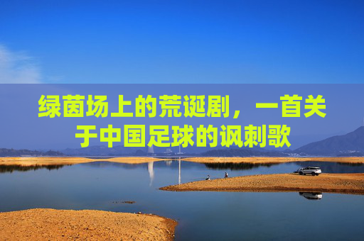 绿茵场上的荒诞剧,一首关于中国足球的讽刺歌