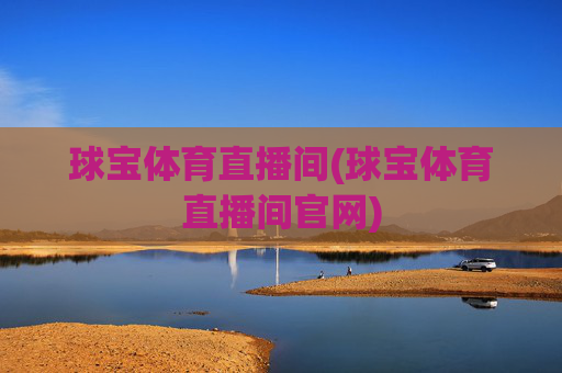 球宝体育直播间(球宝体育直播间官网)