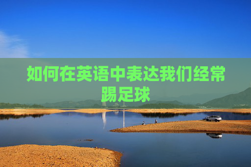 如何在英语中表达我们经常踢足球