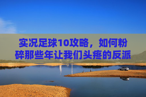 实况足球10攻略,如何粉碎那些年让我们头疼的反派球队