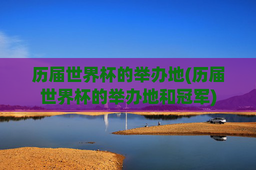 历届世界杯的举办地(历届世界杯的举办地和冠军)