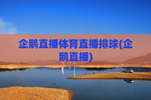 企鹅直播体育直播排球(企鹅直播)