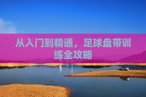从入门到精通,足球盘带训练全攻略