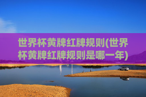 世界杯黄牌红牌规则(世界杯黄牌红牌规则是哪一年)