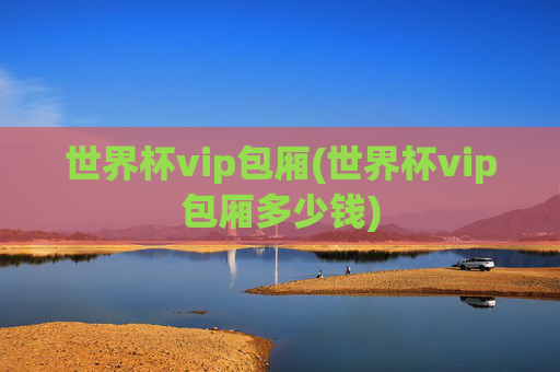 世界杯vip包厢(世界杯vip包厢多少钱)