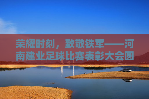 荣耀时刻,致敬铁军——河南建业足球比赛表彰大会圆满举行