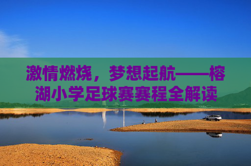 激情燃烧,梦想起航——榕湖小学足球赛赛程全解读