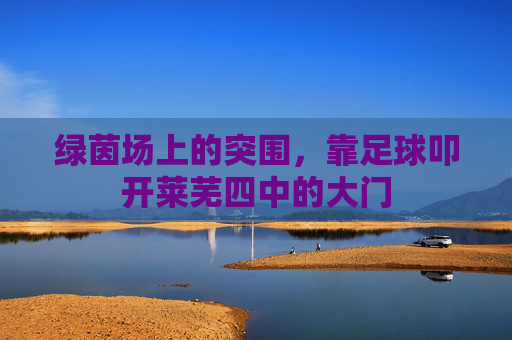 绿茵场上的突围,靠足球叩开莱芜四中的大门