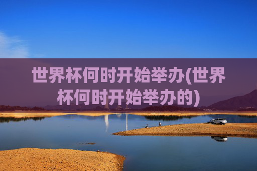 世界杯何时开始举办(世界杯何时开始举办的)