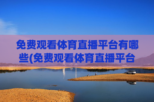 免费观看体育直播平台有哪些(免费观看体育直播平台有哪些软件)