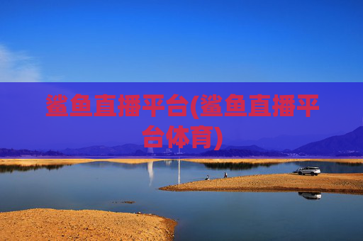 鲨鱼直播平台(鲨鱼直播平台体育)