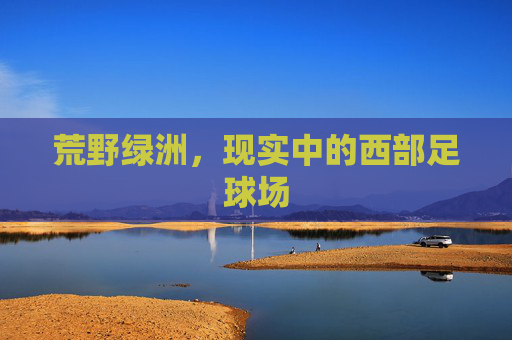 荒野绿洲，现实中的西部足球场