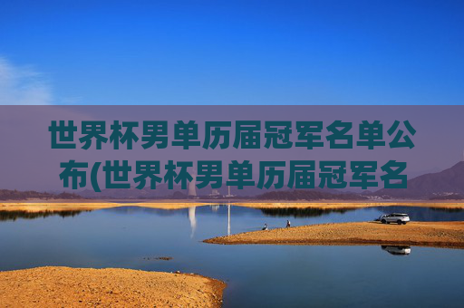 世界杯男单历届冠军名单公布(世界杯男单历届冠军名单公布时间)