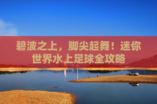 碧波之上,脚尖起舞!迷你世界水上足球全攻略