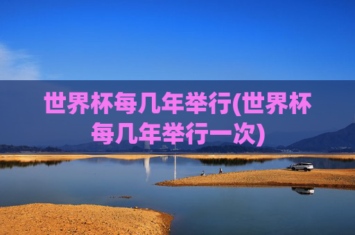 世界杯每几年举行(世界杯每几年举行一次)